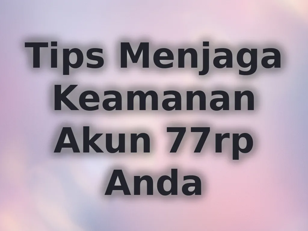 Tips Menjaga Keamanan Akun 77rp Anda