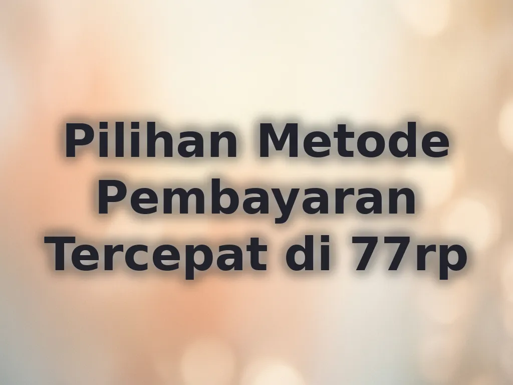 Pilihan Metode Pembayaran Tercepat di 77rp